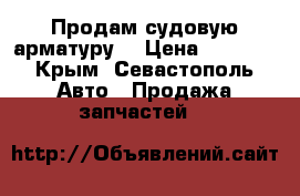 Продам судовую арматуру  › Цена ­ 2 500 - Крым, Севастополь Авто » Продажа запчастей   